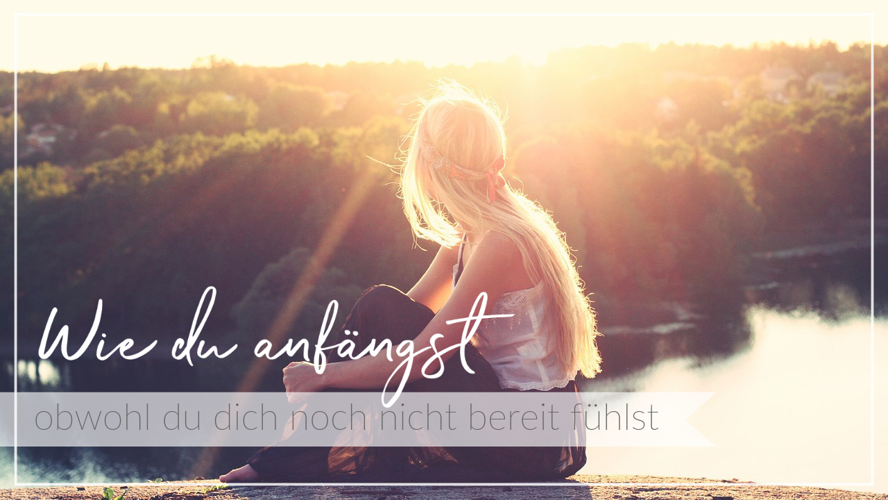 Junge Frau sitzt im Sonnenuntergang an einem See und genießt die Aussicht, Schriftzug Anfangen, obwohl du dich noch nicht bereit fühlst