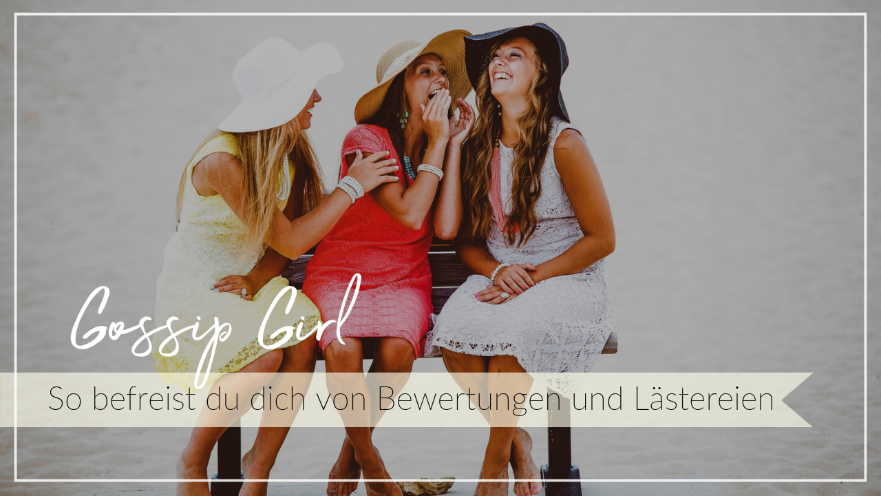 Drei junge Frauen in bunten Sommerkleidern sitzen zusammen, lachen und tuscheln. Schriftzug Gossip Girl, So befreist du dich von Bewertungen und Lästereien